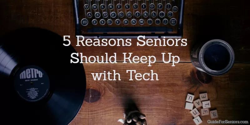5 Reasons Seniors Should Keep Up with Tech